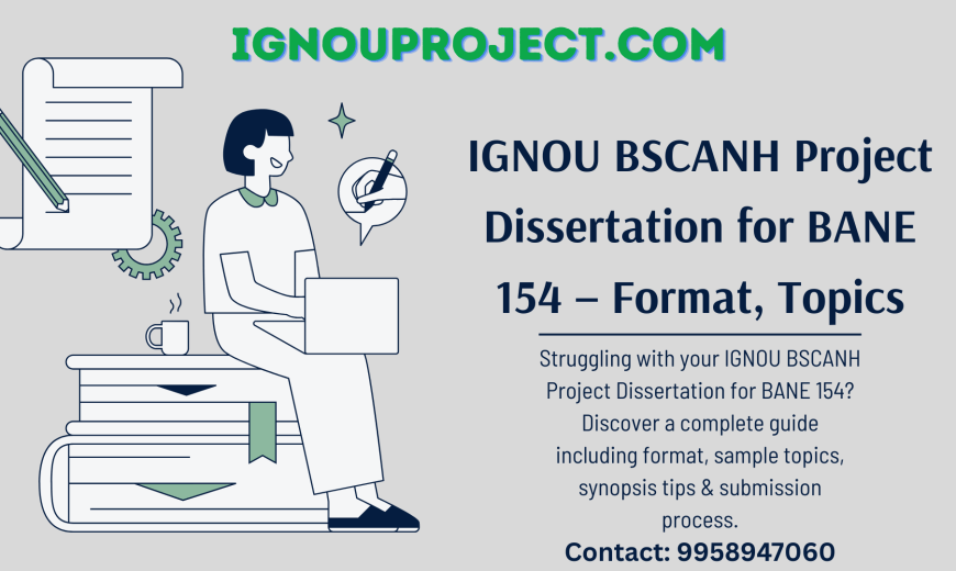 IGNOU BSCANH Project Dissertation for BANE 154 – Format, Topics