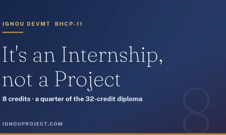 IGNOU DEVMT BHCP-11 is an internship worth 8 credits, a quarter of the 32-credit diploma