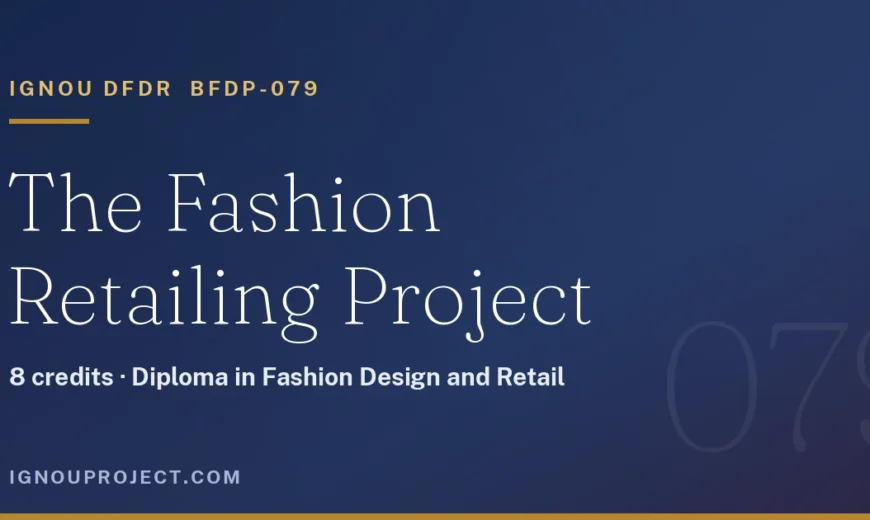 IGNOU DFDR BFDP-079 is the 8-credit Fashion Retailing project in the Diploma in Fashion Design and Retail